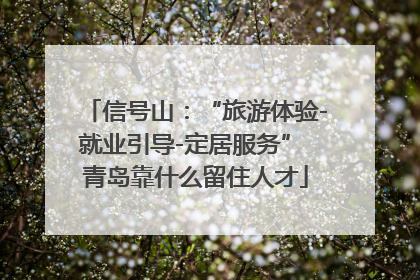 信号山：“旅游体验-就业引导-定居服务” 青岛靠什么留住人才